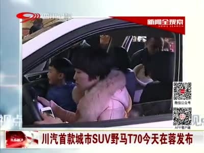 《今日视点》 川汽首款城市SUV野马T70今天在蓉发布