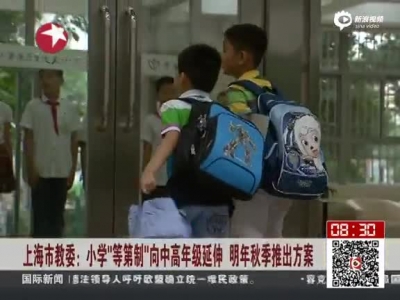 2015上海市教委：小学等第制向中高年级延伸 明年秋季推出方案