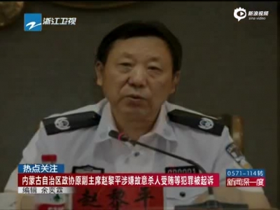 内蒙古自治区政协原副主席赵黎平涉嫌故意杀人受贿等犯罪被起诉