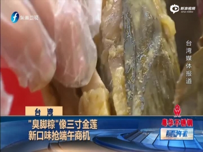 《海峡午报》台湾：“臭脚粽”像三寸金莲  新口味抢端午商机