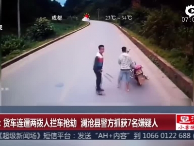 《超级新闻场》云南：货车连遭两拨人拦车抢劫  澜沧县警方抓获7名嫌疑人