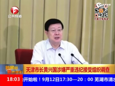 天津市长黄兴国涉嫌严重违纪接受组织调查