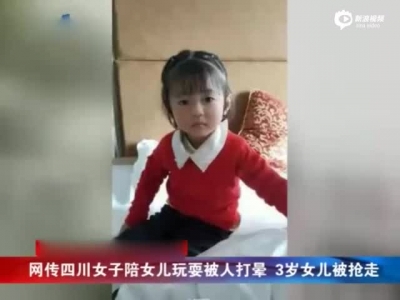 网传四川南充3岁女童被抢 人贩子打晕母亲硬抢孩子手法嚣张
