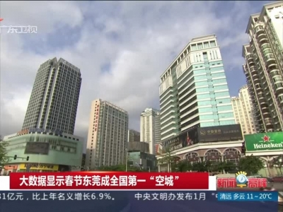 大数据显示春节东莞成全国第一“空城”