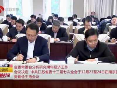 省委常委会分析研究明年经济工作 会议决定，中共江苏省委十三届七次全会于12月23至24日在南京召开 娄勤俭主持会议