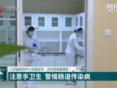 江苏省疾控中心权威发布：这些疾病要提防！ 注意手卫生 警惕肠道传染病