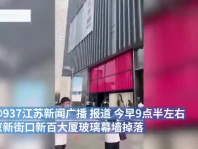 南京新百大厦玻璃幕墙突然掉落，目击者称有路人受伤