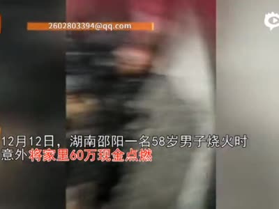 湖南58岁男子在家烧火，意外点燃60万现金...