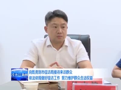 聚焦丨向乾勇:依法依规做好信访工作 努力维护群众合法权益_新浪新闻