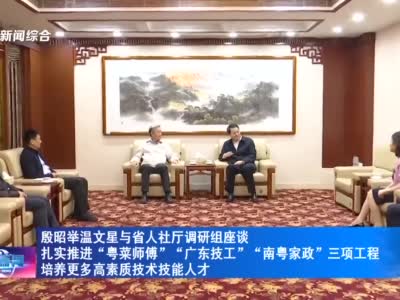 殷昭举温文星与省人社厅调研组座谈 扎实推进"粤菜师傅 ""广东技工""