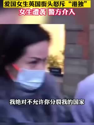 爱国女生英国街头怒斥港独绝对不允许你分裂我的国家