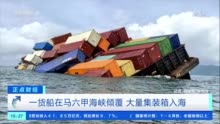 突发！马六甲海峡发生货船倾覆事故，大量集装箱沉入海中→