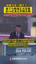 视频｜被乌克兰掏空？波兰韩国签署近58亿美元军购合同