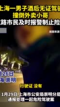 上海一男子酒后无证驾驶撞倒外卖小哥，过路群众及时报警制止险情