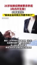 女子应聘被要求签3年内不生育协议 应聘者担心：“投诉企业对找工作更不利了”