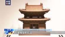 大匠之手泽 年代之磋磨 中国传统建筑模型制作技艺展亮相北京