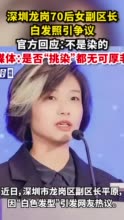 深圳龙岗70后女副区长白发照引争议，官方回应：不是染的，媒体：是否“挑染”都无可厚非