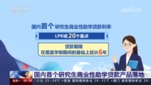 具有利率较低、期限较长等优势 首个研究生商业性助学贷款产品落地