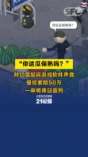 视频丨“你这瓜保熟吗？”孙红雷起诉游戏软件声音侵权索赔50万，一审将择日宣判