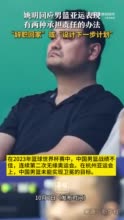 姚明回应男篮亚运表现：有两种承担责任的办法，“辞职回家”或“设计下一步计划”