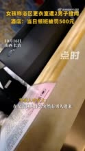 女孩称女浴区突遭两男修理工闯入 酒店：已处罚领班人员，会道歉协商