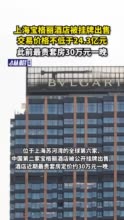 上海宝格丽酒店被挂牌出售，交易价格不低于24.3亿元，此前最贵套房30万元一晚