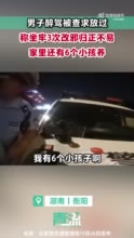 男子醉驾称有6个小孩求交警放过：“坐牢三次改正不易，别让我倾家荡产”