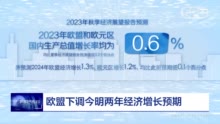 全球财经连线｜欧元区9月工业产值延续下行趋势，欧盟下调今明两年经济增长预期