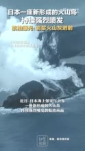 日本一座新形成的火山岛持续强烈喷发，航拍曝光：岩浆火山灰迸射