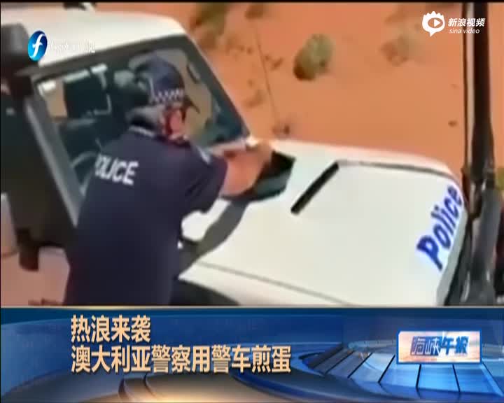是有多热！澳洲47℃热浪来袭 警察用警车煎蛋
