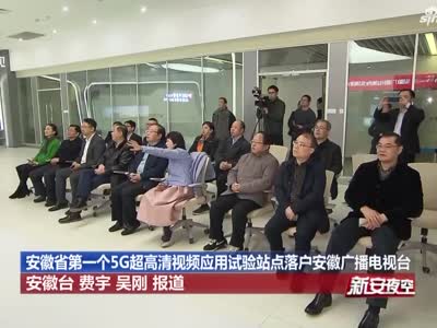 安徽省第一个5G超高清视频应用试验站点落户安徽广播电视台