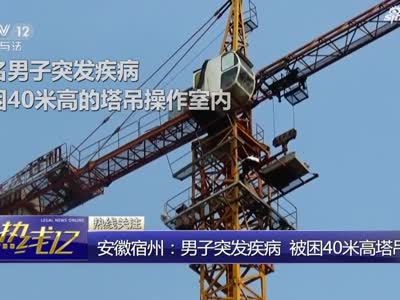 安徽宿州：男子突发疾病  被困40米高塔吊内