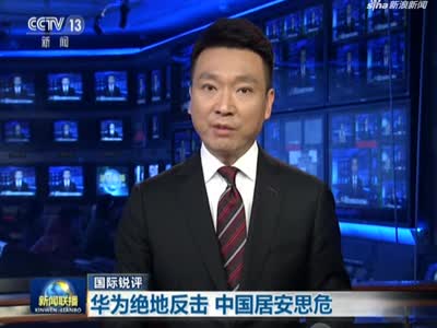 《新闻联播》国际锐评：华为绝地反击  中国居安思危