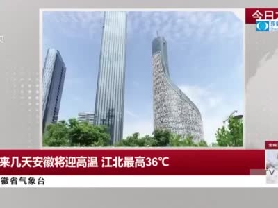 安徽省气象台：未来几天安徽将迎高温  江北最高36℃