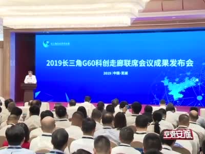 2019长三角G60科创走廊联席会议在安徽省芜湖市召开
