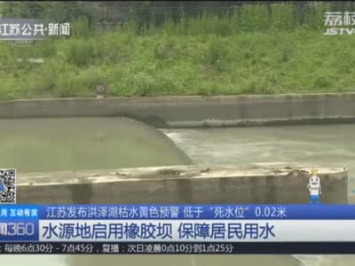 江苏发布洪泽湖枯水黄色预警 低于“死水位”0.02米 水源地启用橡胶坝 保障居民用水