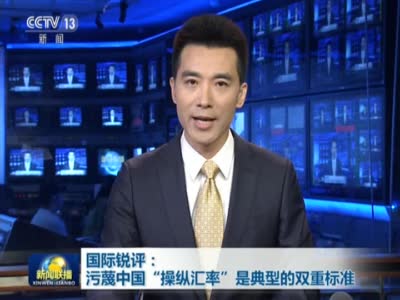 视频-《新闻联播》国际锐评：污蔑中国“操纵汇率”是典型的双重标准
