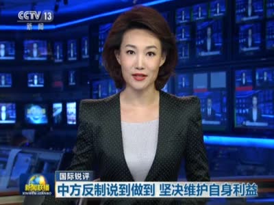 《新闻联播》国际锐评：中方反制说到做到  坚决维护自身利益