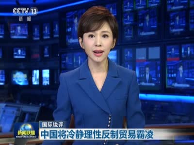 《新闻联播》国际锐评：中国将冷静理性反制贸易霸凌