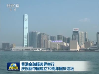 《新闻联播》香港金融服务界举行庆祝新中国成立70周年国庆论坛