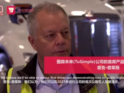 视频：探访图森未来(TuSimple)无人驾驶卡车基地 2021将首次公路无人驾驶演示