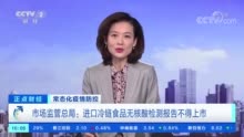 市场监管总局：严控进口冷链食品 没有核酸检测报告不得上市销售