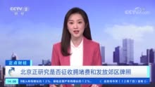 视频|北京正研究是否征收拥堵费、是否发放郊区牌照