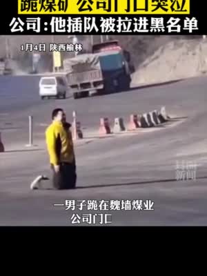 拉煤被拒司机跪地哭泣 陕西延长石油集团：他插队被拉进黑名单
