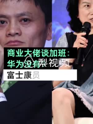 商业大佬谈加班 任正非：华为没有996的说法更没有007