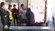 内地首批10万剂新冠疫苗运抵澳门 计划于2月9日开展接种服务
