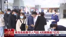 海南离岛免税店人气足销售旺 4天销售超7亿元