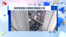 视频|深圳将实施大规模住房建设计划