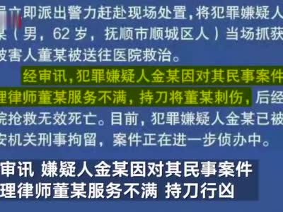 抚顺一男子因不满代理律师服务将对方刺死,嫌疑人已被抓获