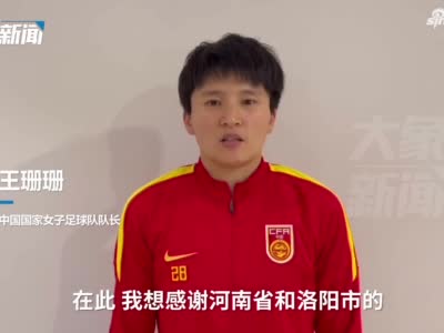 视频来了！中国女足队长王珊珊向河南球迷问好：继续为国争光